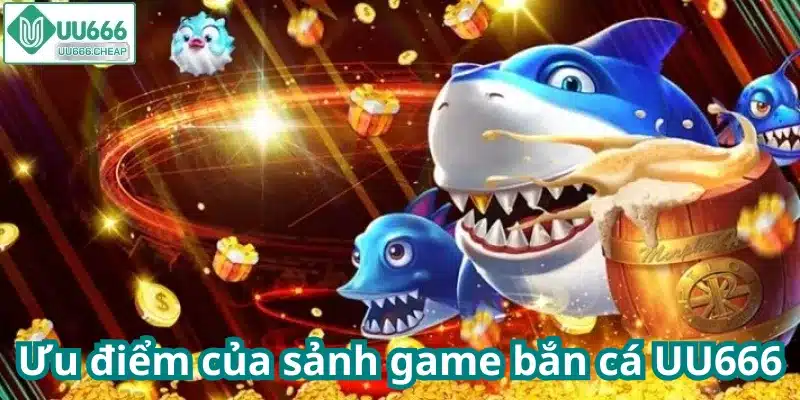 Ưu điểm của sảnh game bắn cá UU666